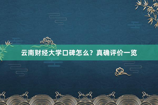 云南财经大学口碑怎么？真确评价一览