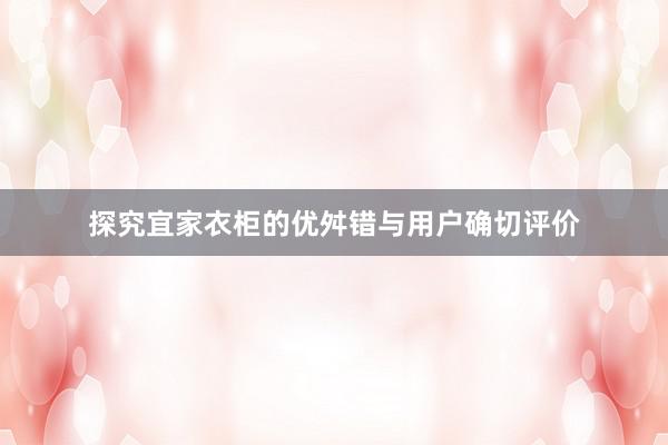 探究宜家衣柜的优舛错与用户确切评价