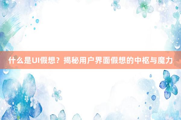 什么是UI假想？揭秘用户界面假想的中枢与魔力