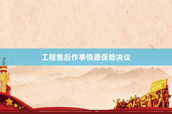工程售后作事情愿保险决议