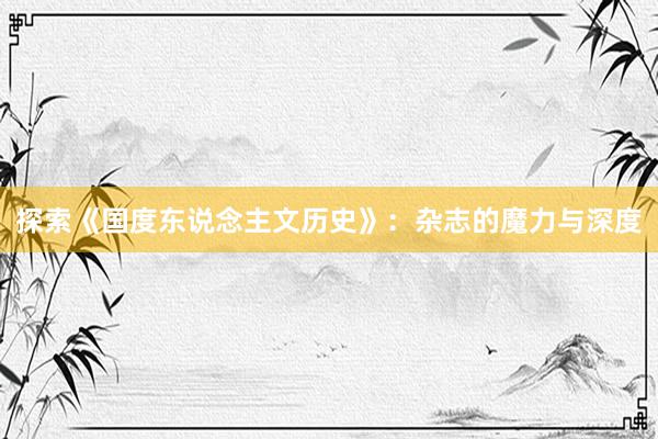 探索《国度东说念主文历史》：杂志的魔力与深度