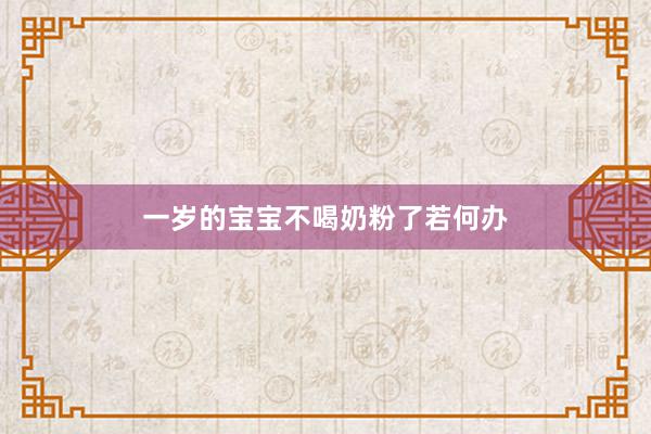 一岁的宝宝不喝奶粉了若何办